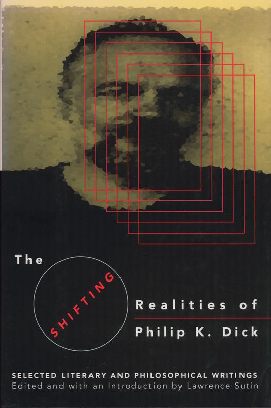 The shifting realities of Philip K. Dick : selected literary and philosophical writings / edited and with an introduction by Lawrence Sutin cover