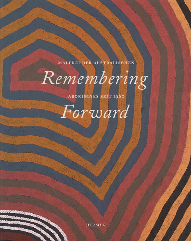 Remembering forward : Australian Aboriginal painting since 1960 / Kasper König [and others] cover