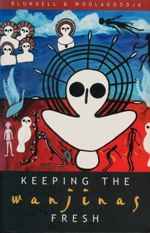 Keeping the Wanjinas fresh : Sam Woolagoodja and the enduring power of Lalai / Valda Blundell and Donny Woolagoodja, with members of the Mowanjum Aboriginal community cover