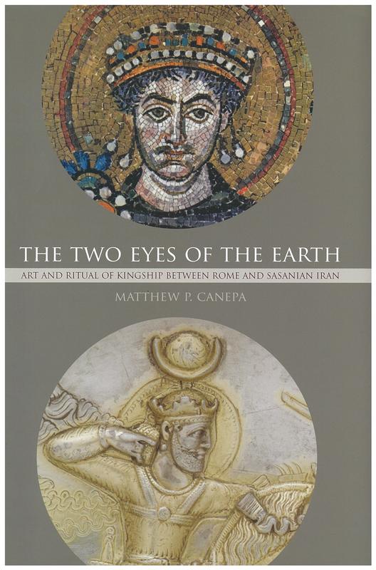 The two eyes of the Earth : art and ritual kingship between Rome and Sasanian Iran / Matthew P. Canepa cover