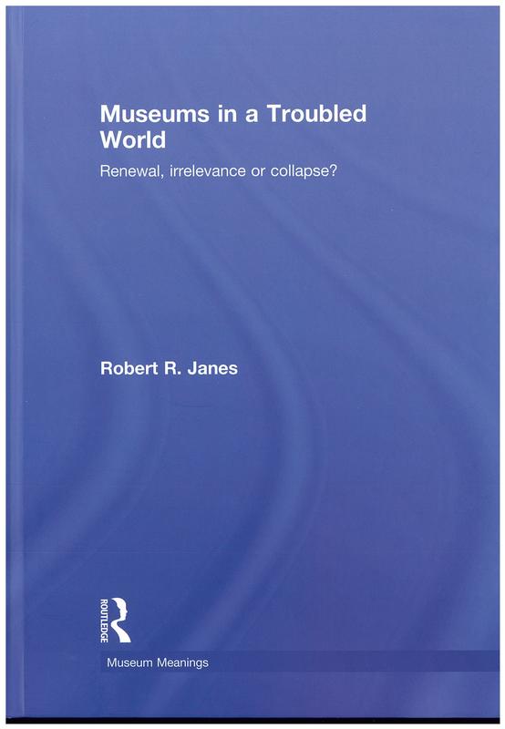 Museums in a troubled world : renewal, irrelevance or collapse? /​ Robert R. Janes cover