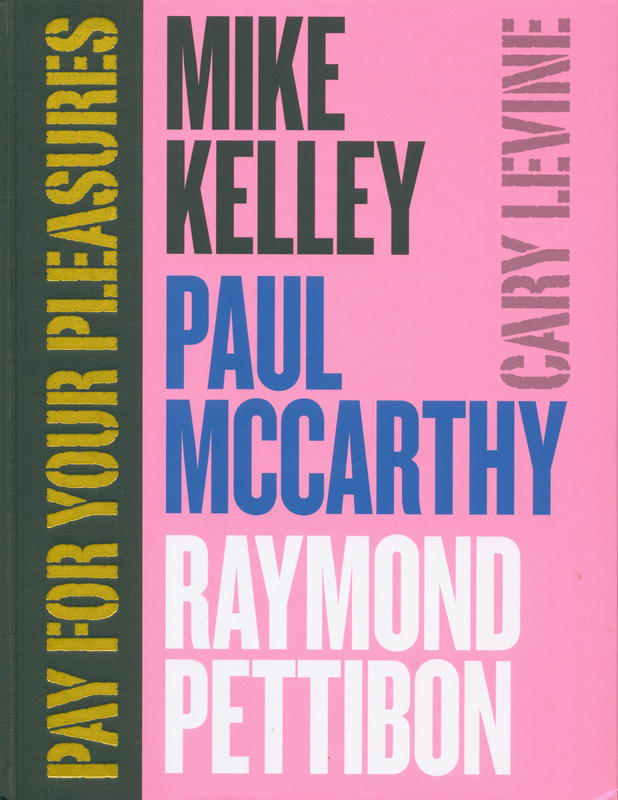 Pay for your pleasures : Mike Kelley, Paul McCarthy, Raymond Pettibon cover