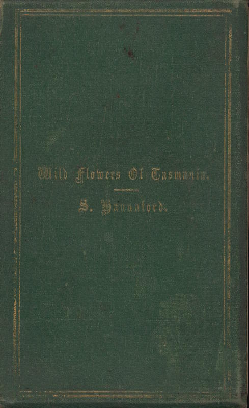 The wild flowers of Tasmania, or, Chatty rambles afloat and ashore : amidst the seaweeds, ferns, and flowering plants : with a complete list of indigenous ferns, and instructions for their cultivation / by S. Hannaford, author of "sea and river side rambles" notes on the flora and fauna of Victoria ; illustrated. cover