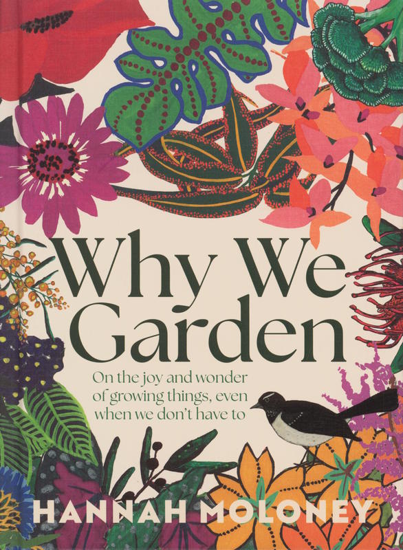 Why we garden : on the joy and wonder of growing things, even when we don't have to cover