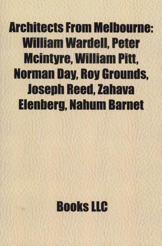 Architects from Melbourne : William Wardell, Peter Mcintyre, William Pitt, Norman Day, Roy Grounds, Joseph Reed, Zahava Elenberg, Nahum Barnet cover