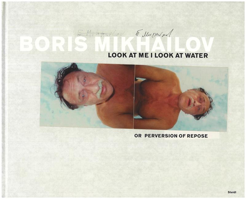 Boris Mikhailov : look at me I look at water : or perversion of repose cover