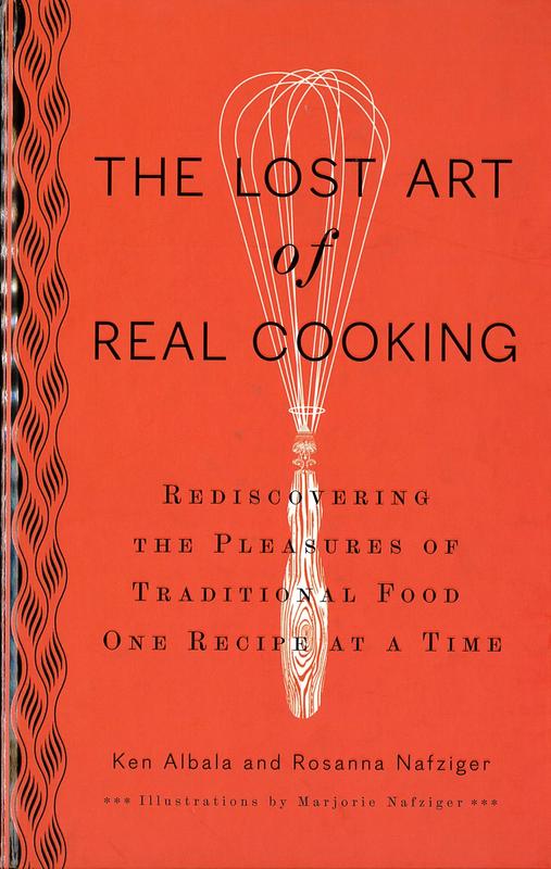 The lost art of real cooking : rediscovering the pleasures of traditional food one recipe at a time / Ken Albala and Rosanna Nafziger cover