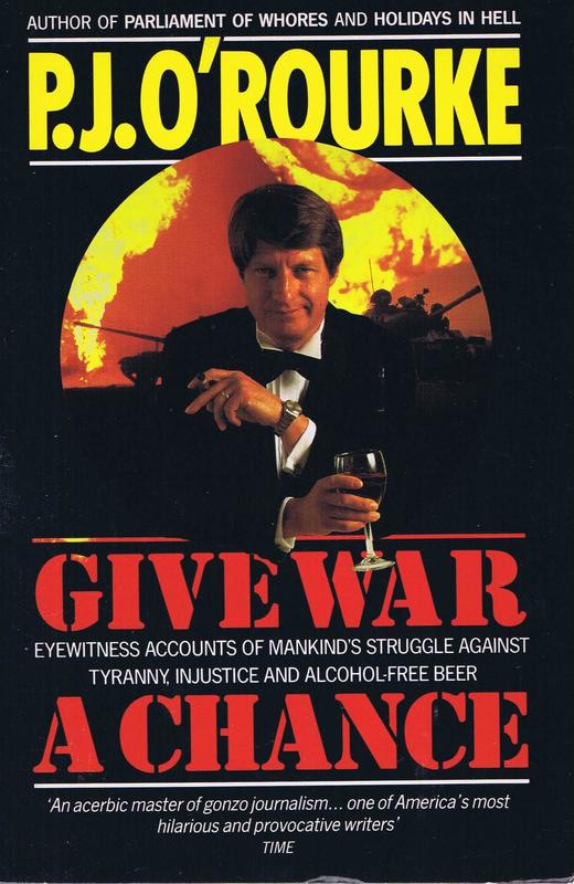 Give war a chance : eyewitness accounts of mankind's struggle against tyranny, injustice and alcohol-free beer / P. J. O'Rourke cover