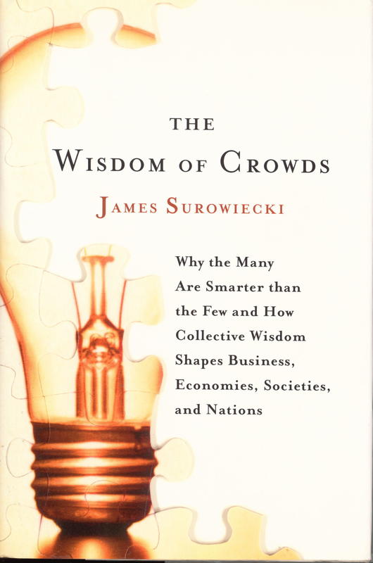 The wisdom of the crowds : why the many are smarter than the few and how collective wisdom shapes business, economies, societies, and nations cover