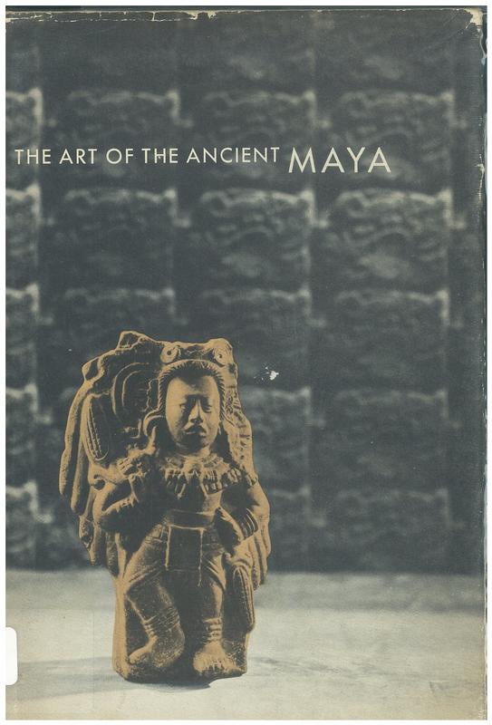 The art of the ancient Maya : an exhibition monograph issued by the Detroit Institute of Arts from the Eleanor Clay Ford Fund for Exhibitions, in collaboration with the Museo Nacional de Arqueología y Etnología, Guatemala ∙ The University Museum, Philadelphia ∙ The William Rockhill Nelson Gallery of Art- Atkins Museum of Fine Arts, Kansas City ∙ The M. H. de Young Memorial Museum, San Francisco ∙ The Los Angelos County Museum of Art ∙ 1959 cover