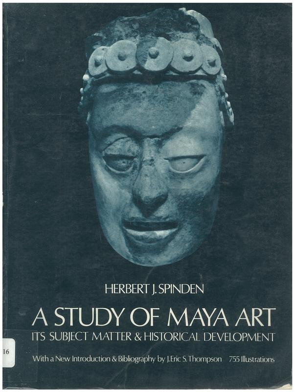 A study of Maya art : its subject matter and historical development / Herbert J. Spinden ; new introduction and bibliography by J. Eric S. Thompson cover