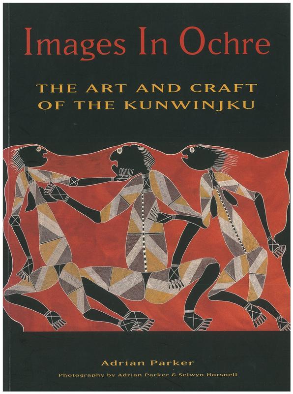 Images in ochre : the art and craft of the Kunwinjku / Adrian Parker ; photography by Adrian Parker & Selwyn Horsnell cover