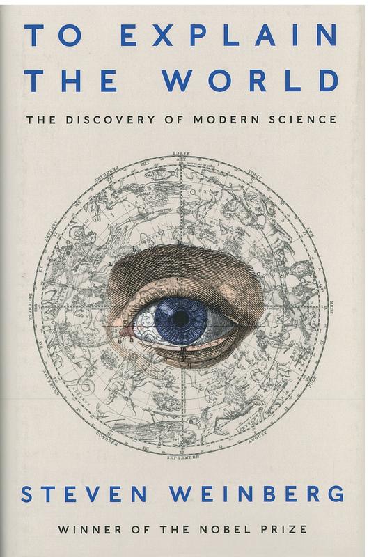 To explain the world : the discovery of modern science / Steven Weinberg cover