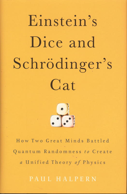 Einstein's dice and Schrodinger's cat : how two great minds battled quantum randomness to create a unified theory of physics / Paul Halpern, PhD cover
