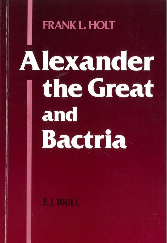 Alexander the Great and Bactria : the formation of a Greek frontier in Central Asia / by Frank L. Holt cover
