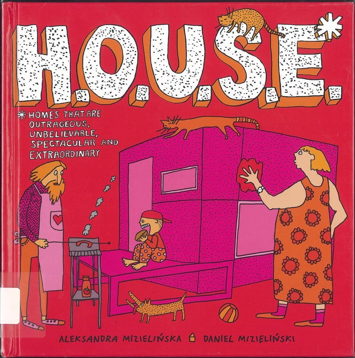 H.O.U.S.E.* : homes that are outrageous, unbelievable, spectcular and extraordinary / Aleksandra Mizielinska ; Daniel Mizielinski ; translated by Elzbieta Wojcik-Leese cover
