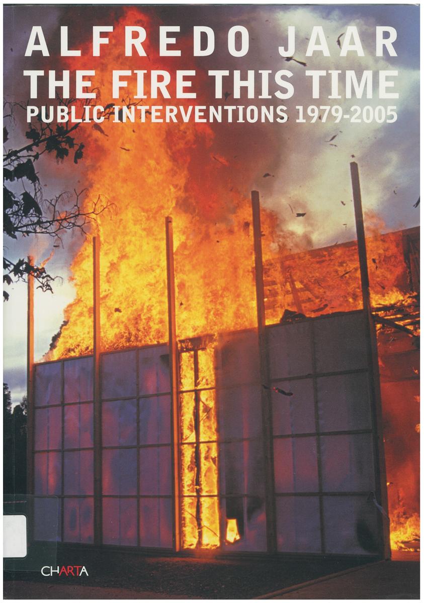 Alfredo Jaar : the fire this time : public interventions 1979-2005 / [texts by Mary Jane Jacob, Nancy Princenthal] cover