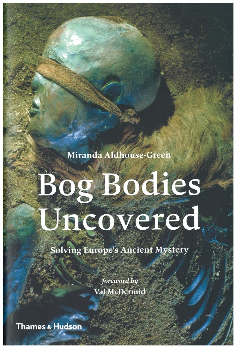 The bog bodies uncovered : solving Europe's ancient mystery / by Miranda Aldhouse-Green ; foreword by Val McDermid cover