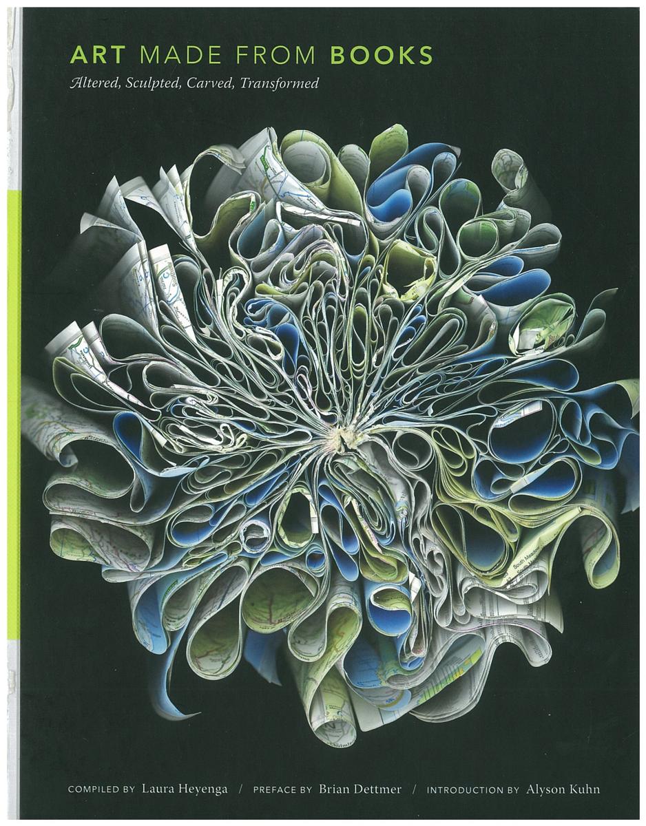 Art made from books : altered, sculpted, carve, transformed / compiled by Laura Heyenga ; preface by Brian Dettmer ; introduction by Alyson Kuhn cover