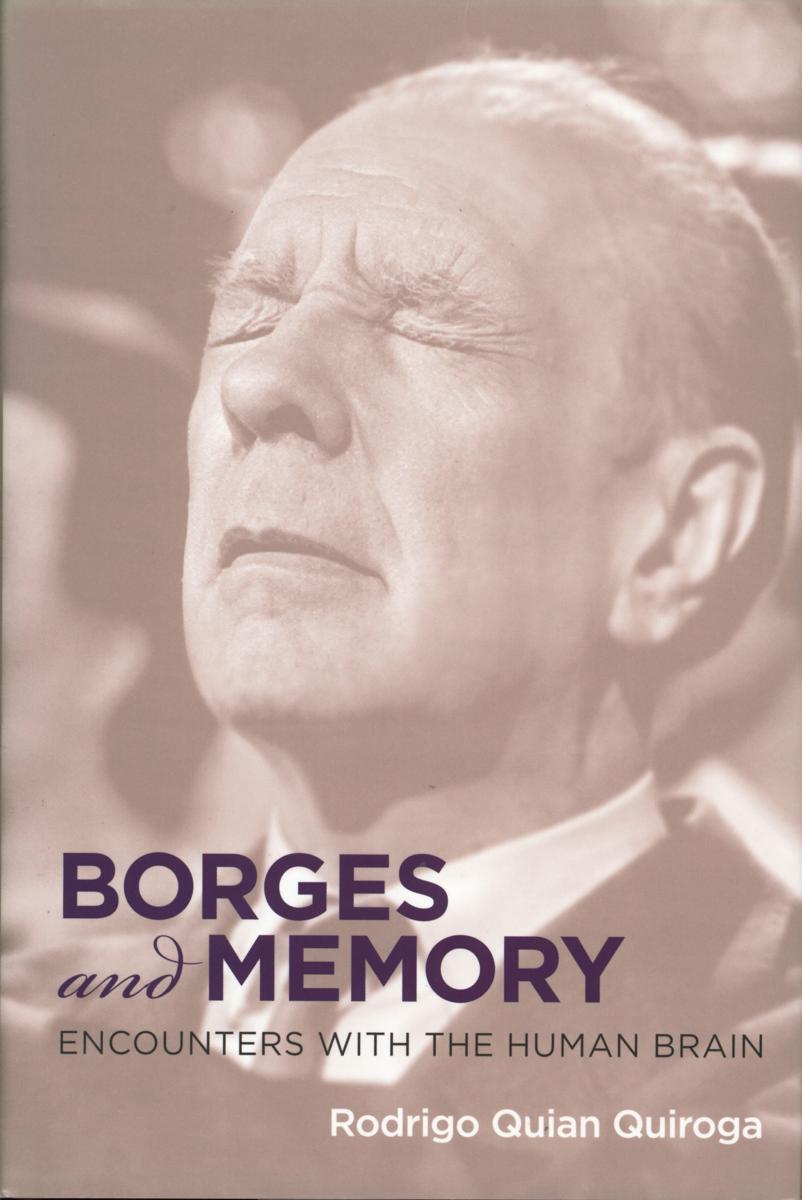 Borges and memory : encounters with the human brain / Rodrigo Quian Quiroga ; translated by Juan Pablo Fernandez ; foreword by Maria Kodama cover