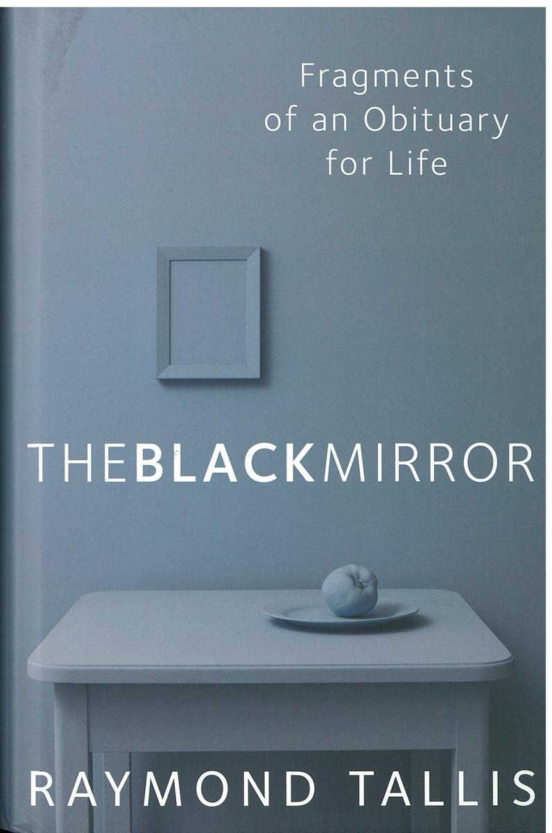 The black mirror : fragments of an obituary for life / Raymond Tallis cover