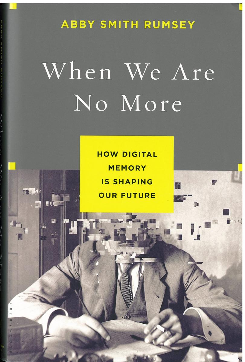 When we are no more : how digital memory is shaping our future / Abby Smith Rumsey cover