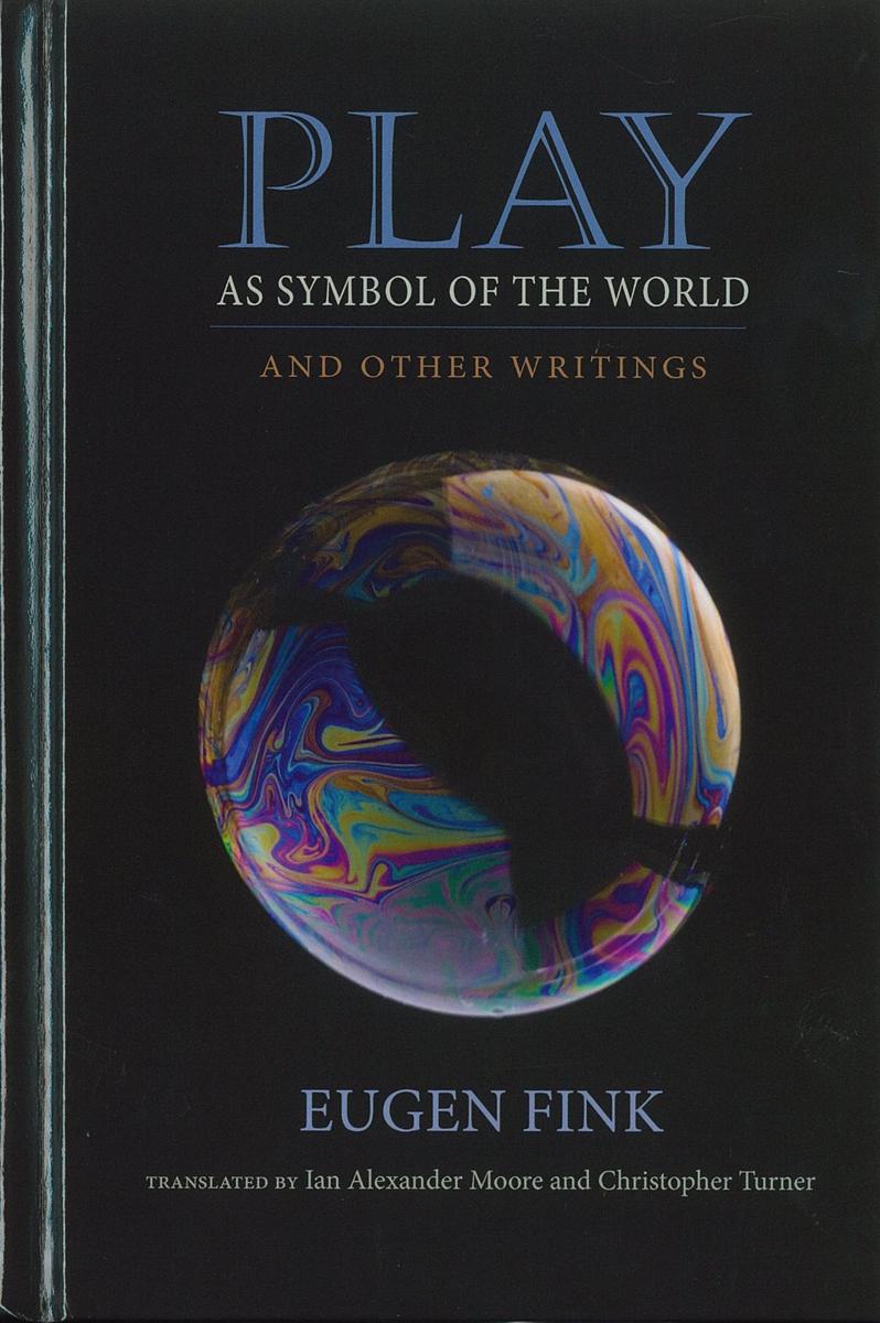 Play as symbol of the world : and other writings / Eugen Fink ; translated by Ian Alexander Moore and Christopher Turner cover