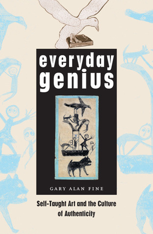 Everyday genius : selft-taught art and the culture of authenticity / Gary Alan Fine cover