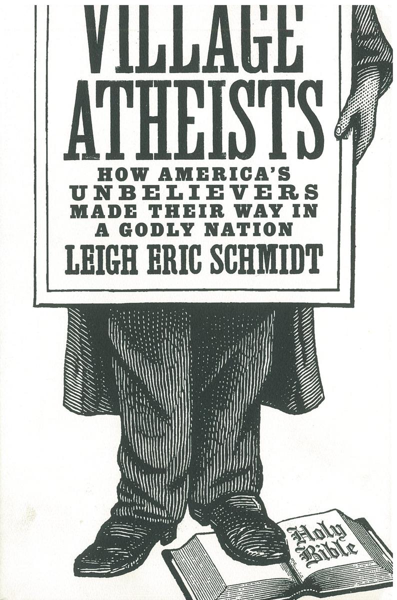 Village atheists : how America's unbelievers made their way in a godly nation / Leigh Eric Schmidt cover