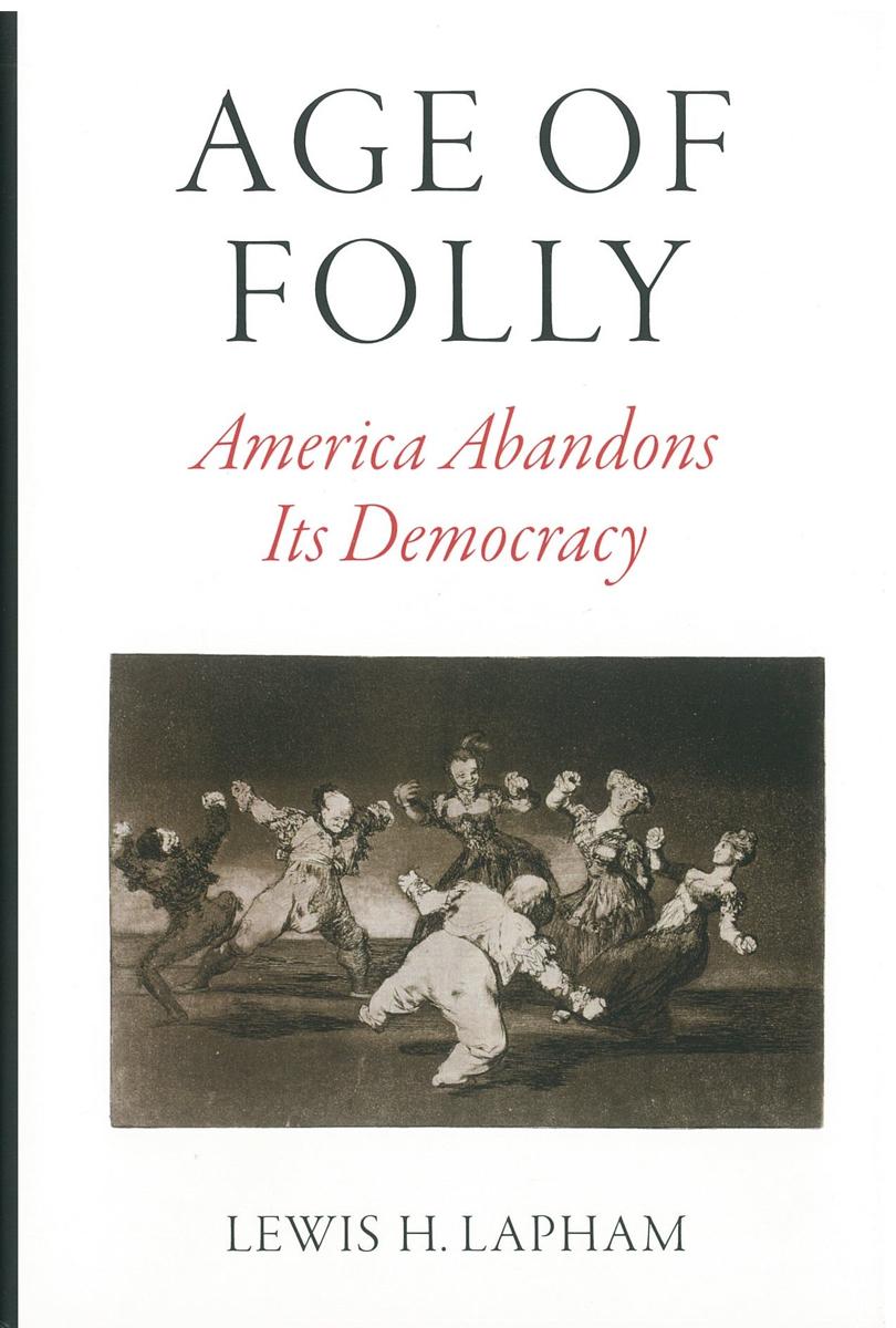 Age of folly : America abandons its democracy / by Lewis Lapham cover