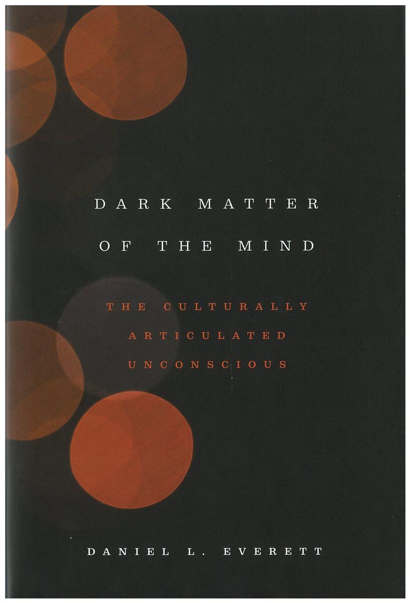 Dark matter of the mind : the culturally articulated unconscious / Daniel L. Everett cover