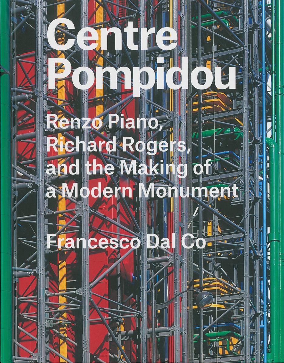 Centre Pompidou : Renzo Piano, Richard Rogers, and the making of a modern monument / Francesco Dal Co cover