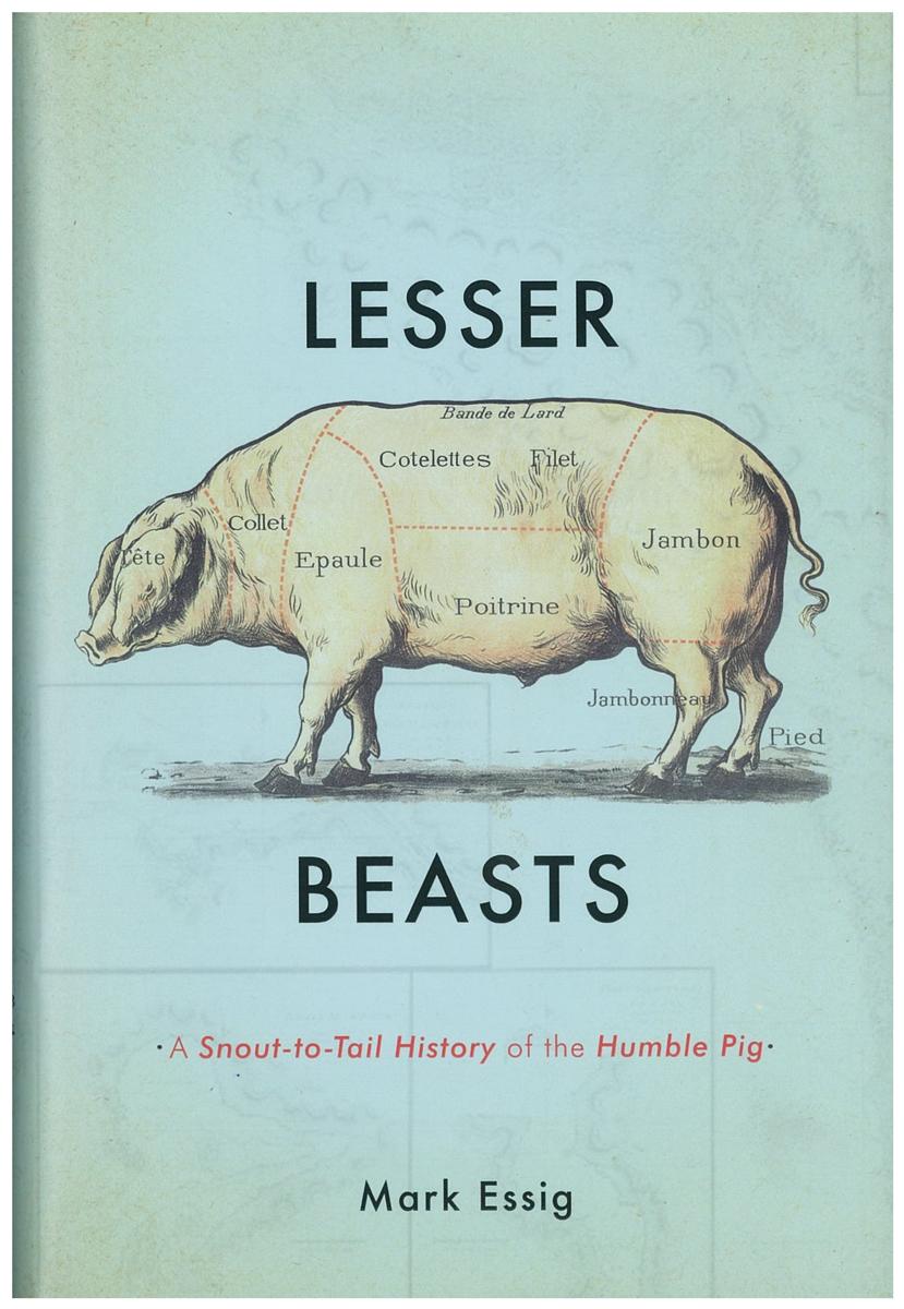 Lesser beasts : a snout-to-tail history of the humble pig / Mark Essig cover