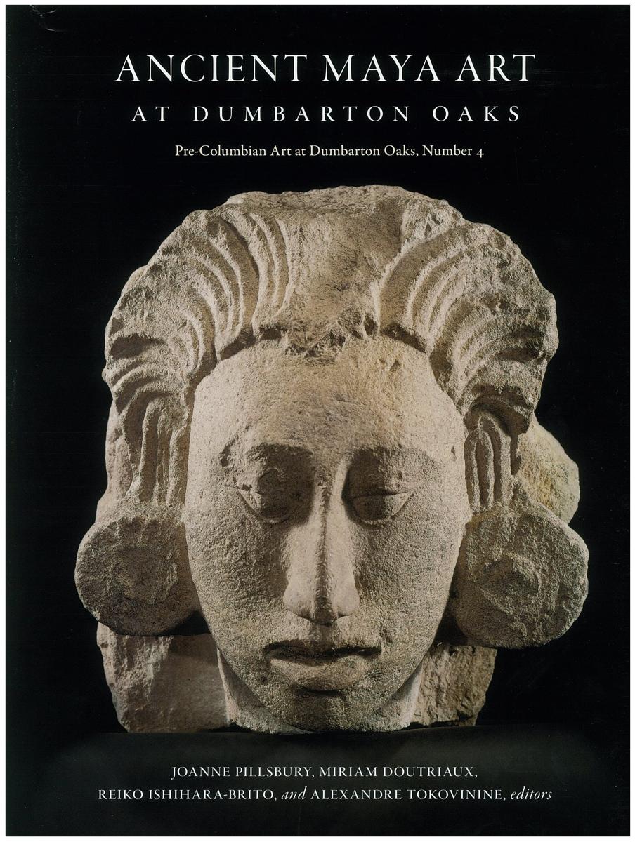 Ancient Maya art at Dumbarton Oaks / [edited by] Joanne Pillsbury, Miriam Doutriaux, Reiko Ishihara-Brito and Alexandre Tokovinine ; with additional contributions by Barbara Arroyo [and 14 others] cover