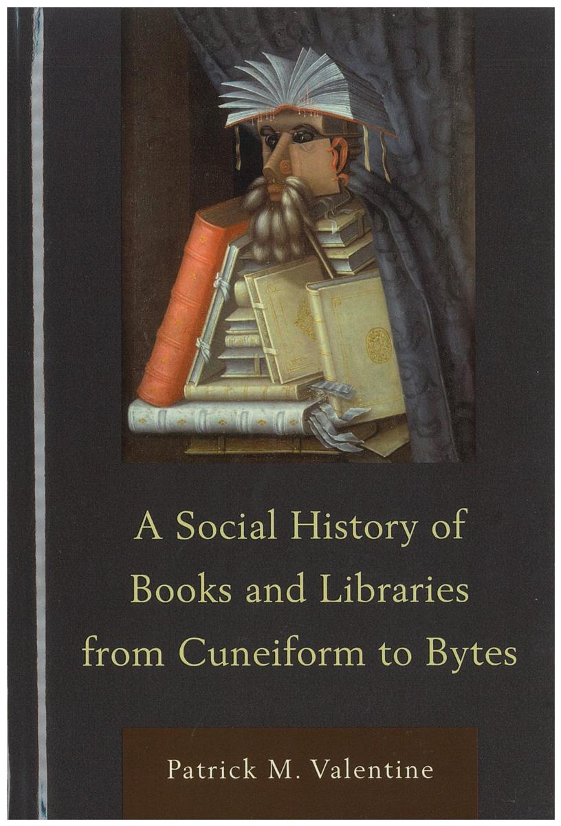 A social history of books and libraries from cuneiform to bytes / Patrick M. Valentine cover