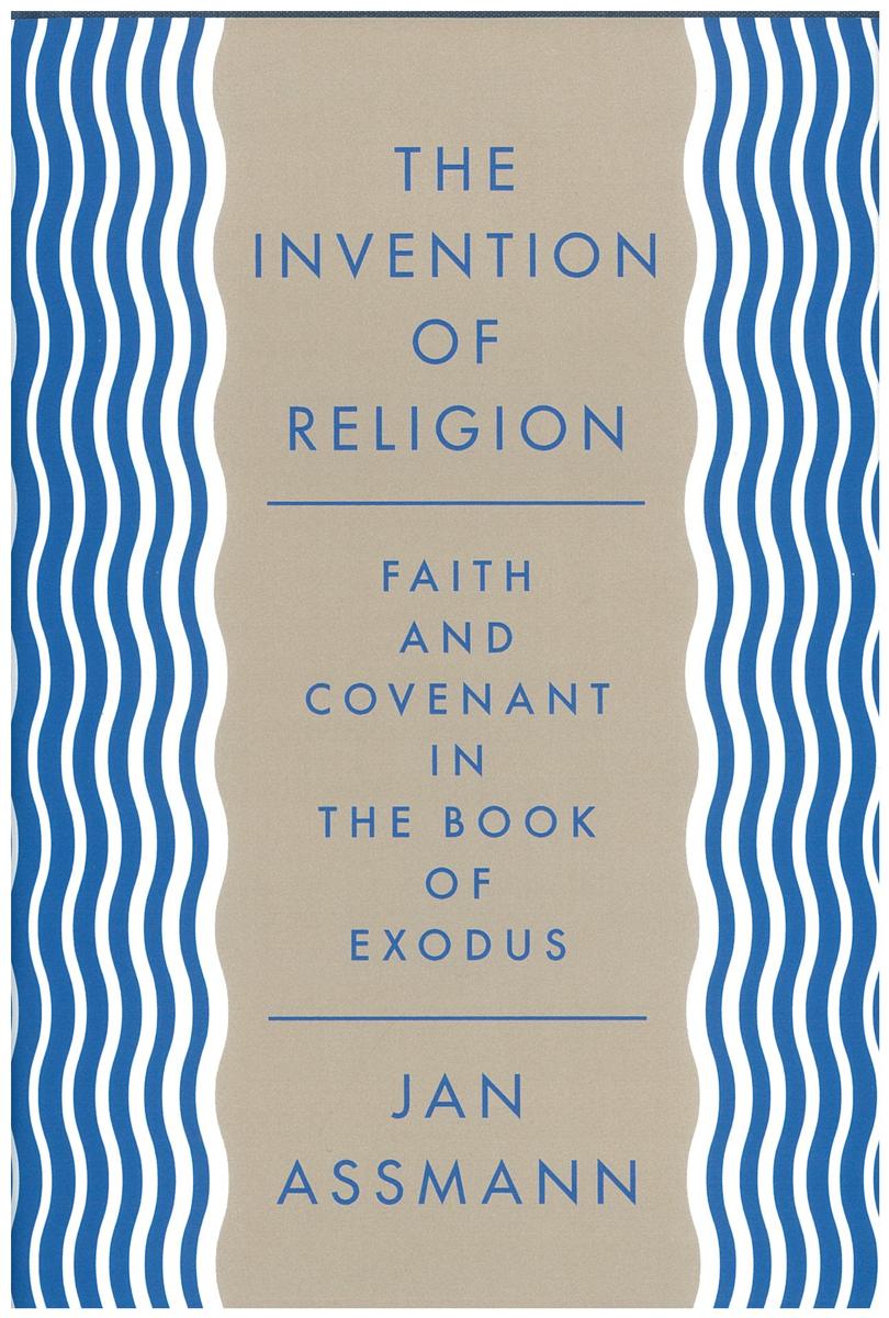 The invention of religion : faith and covenant in the Book of Exodus / Jan Assmann ; translated by Robert Savage cover