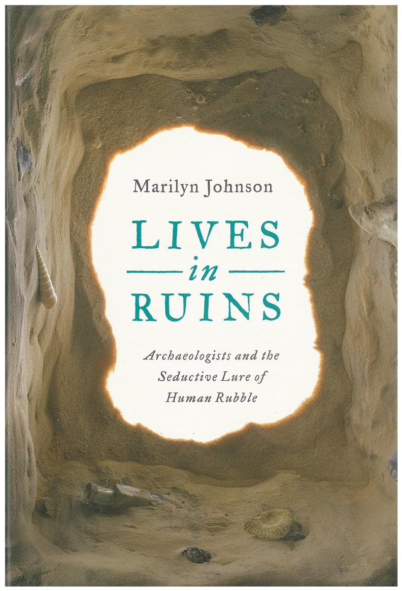 Lives in ruins : archaeologists and the seductive lure of human rubble / Marilyn Johnson cover