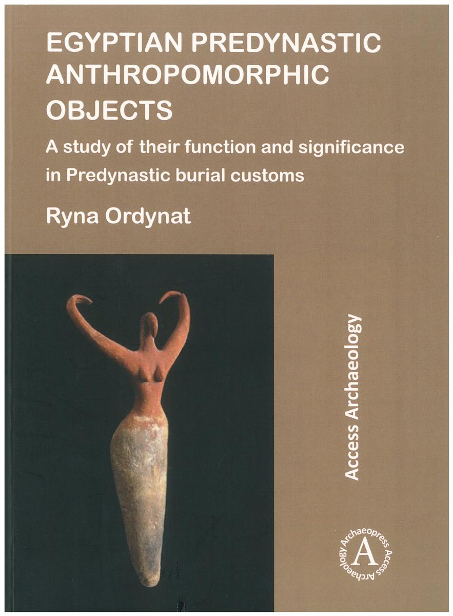 Egyptian predynastic anthropomorphic objects : study of their function and significance in Predynastic burial customs / Ryna Ordynat cover