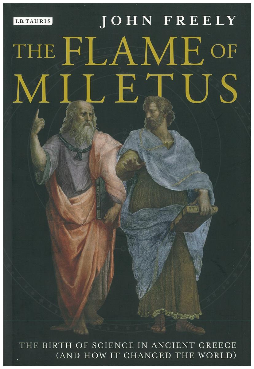 The flame of Miletus : the birth of science in ancient Greece (and how it changed the world) / John Freely cover