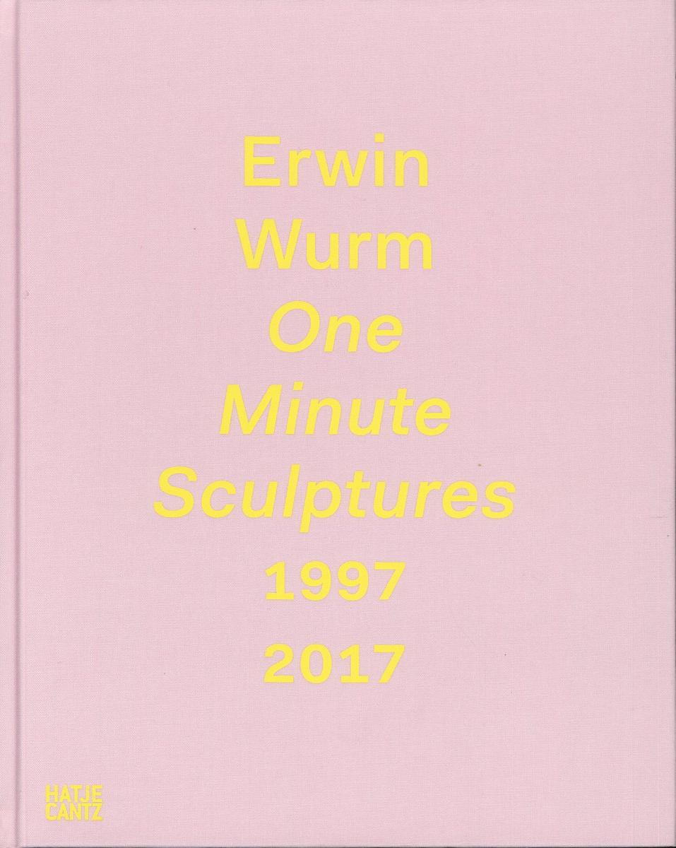 Erwin Wurm : one minute sculptures 1997-2017 / edited by Christa Steinle cover