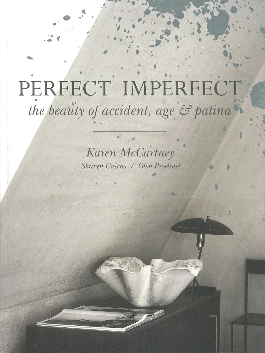 Perfect imperfect : the beauty of accident, age &​ patina /​ Karen McCartney ; photography Sharyn Cairns ; styling Glen Proebstel cover