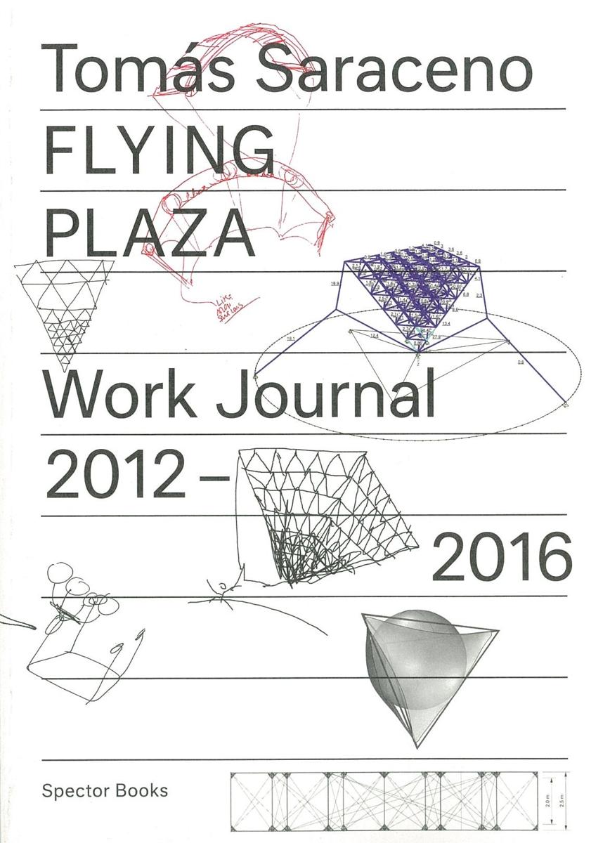 Flying plaza : work journal 2012-16, the artistic practice of Studio Tomás Saraceno / [edited by Philipp Oswalt] cover
