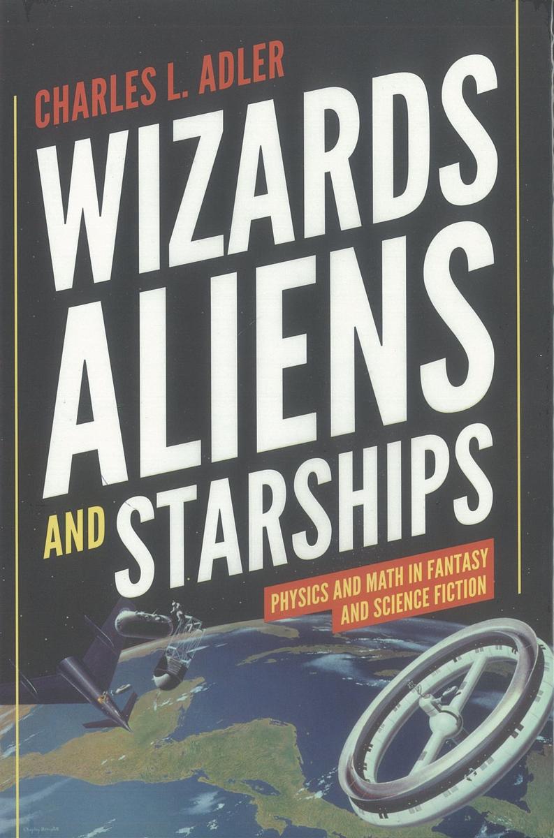Wizards, aliens, and starships : physics and math in fantasy and science fiction / Charles L. Adler cover