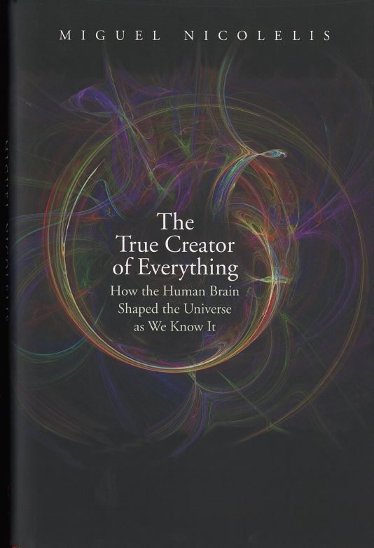 The true creator of everything : how the human brain shaped the universe as we know it / Miguel Nicolelis cover