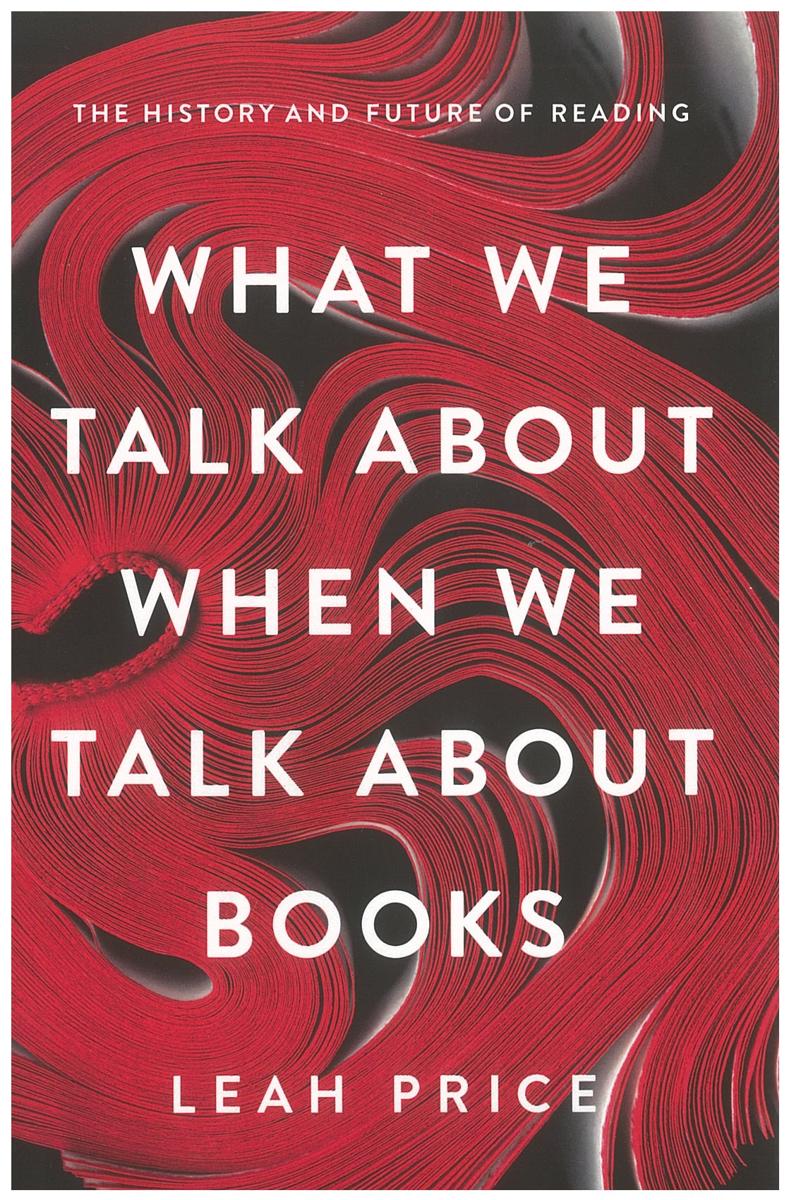 What we talk about when we talk about books : the history and future of reading / Leah Price cover
