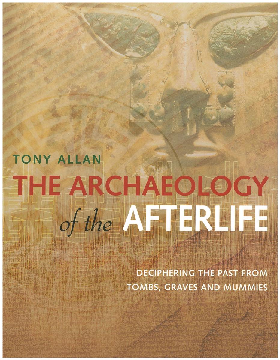 The archaeology of the afterlife : deciphering the past from tombs, graves and mummies / Tony Allan cover