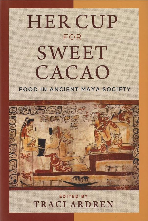 Her cup for sweet cacao : food in ancient Maya society / edited by Traci Ardren cover