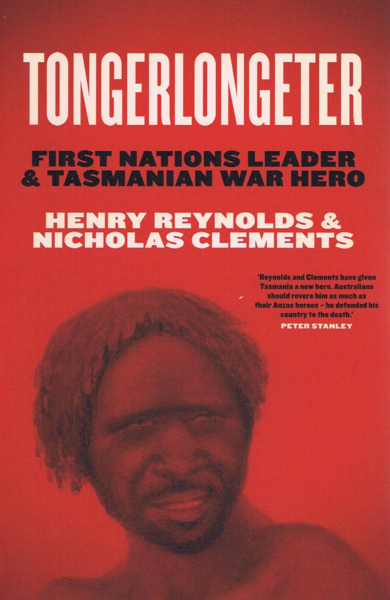 Tongerlongeter : First Nations leader and Tasmanian war hero / Henry Reynolds & Nicholas Clements cover