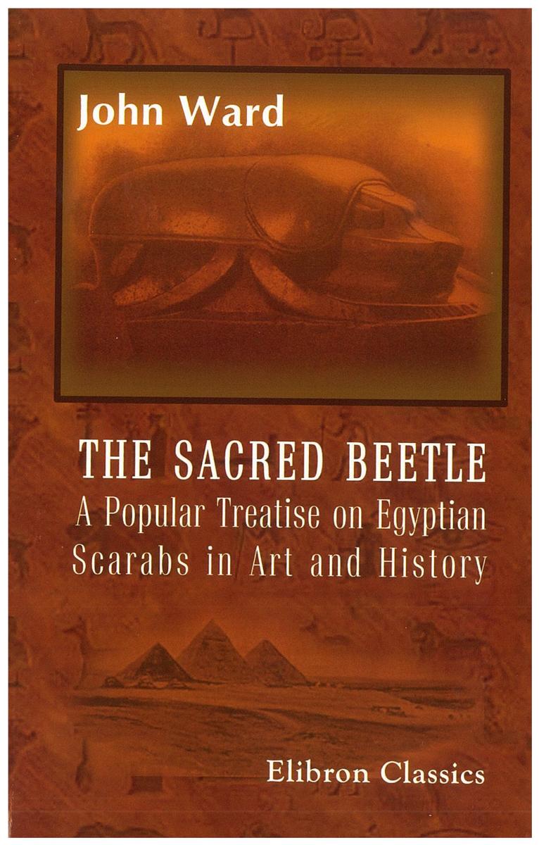 The sacred beetle : a popular treatise on Egyptian scarabs in art and history : five hundred examples of scarabs and cylinders cover