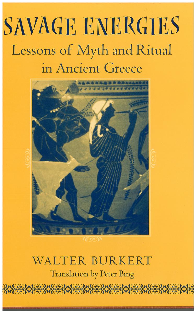 Savage energies : lessons of myth and ritual in ancient Greece / Walter Burkert ; translation by Peter Bing cover